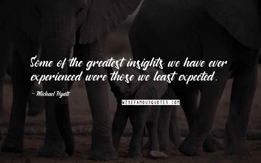 Michael Hyatt Quotes: Some of the greatest insights we have ever experienced were those we least expected.
