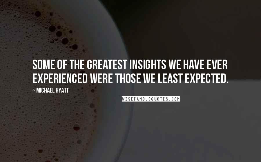 Michael Hyatt Quotes: Some of the greatest insights we have ever experienced were those we least expected.