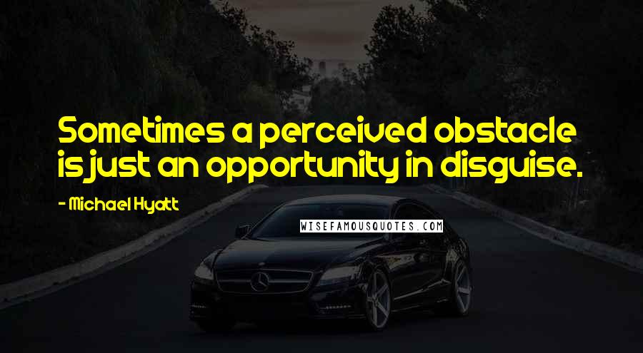 Michael Hyatt Quotes: Sometimes a perceived obstacle is just an opportunity in disguise.