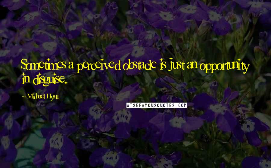 Michael Hyatt Quotes: Sometimes a perceived obstacle is just an opportunity in disguise.