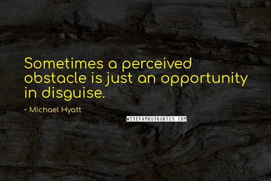 Michael Hyatt Quotes: Sometimes a perceived obstacle is just an opportunity in disguise.