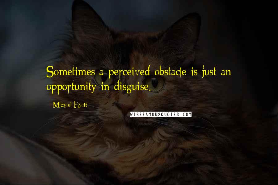 Michael Hyatt Quotes: Sometimes a perceived obstacle is just an opportunity in disguise.