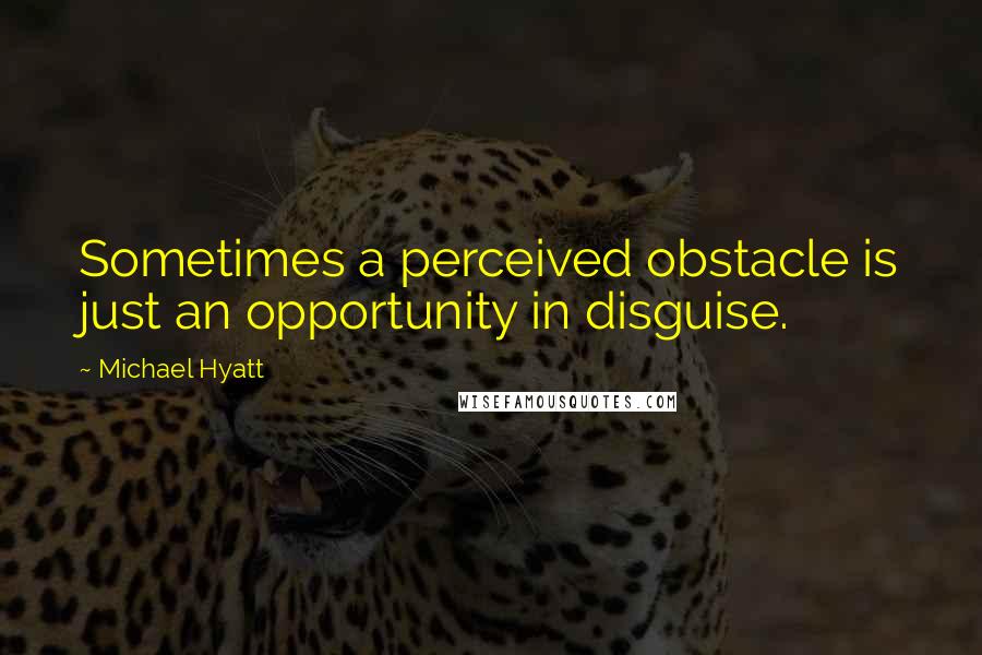 Michael Hyatt Quotes: Sometimes a perceived obstacle is just an opportunity in disguise.