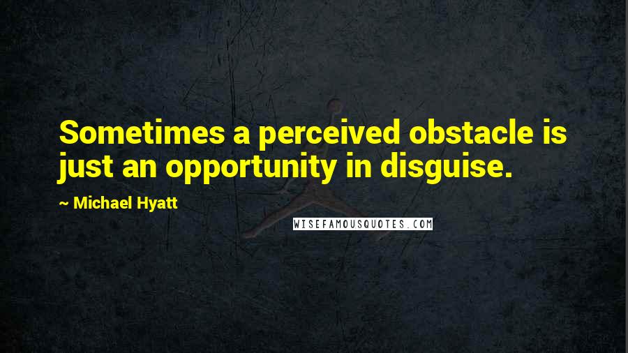 Michael Hyatt Quotes: Sometimes a perceived obstacle is just an opportunity in disguise.