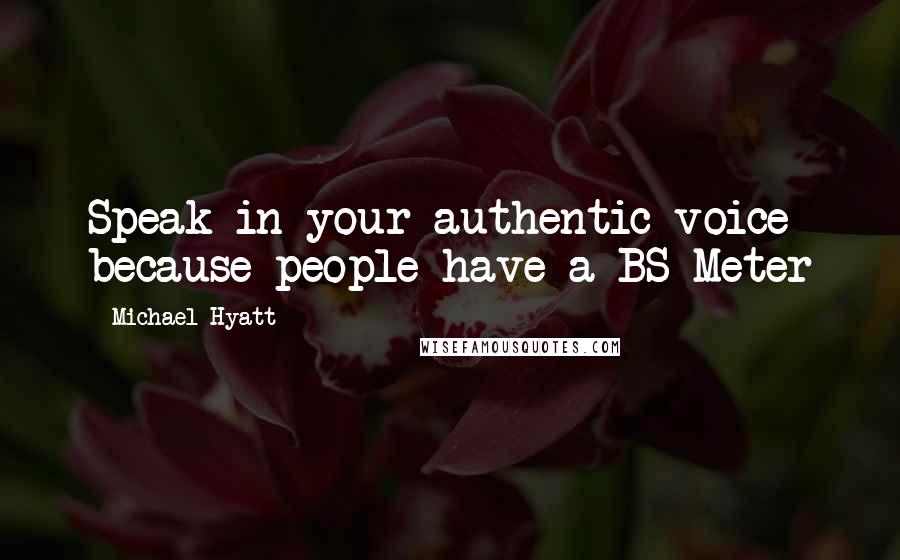 Michael Hyatt Quotes: Speak in your authentic voice because people have a BS Meter