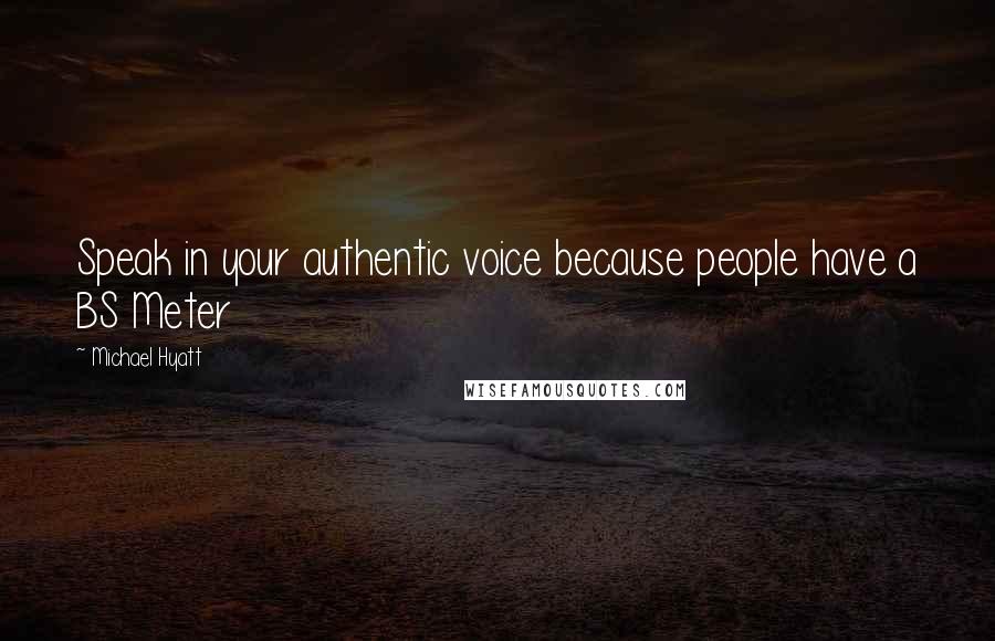 Michael Hyatt Quotes: Speak in your authentic voice because people have a BS Meter