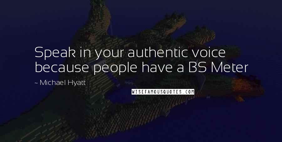 Michael Hyatt Quotes: Speak in your authentic voice because people have a BS Meter