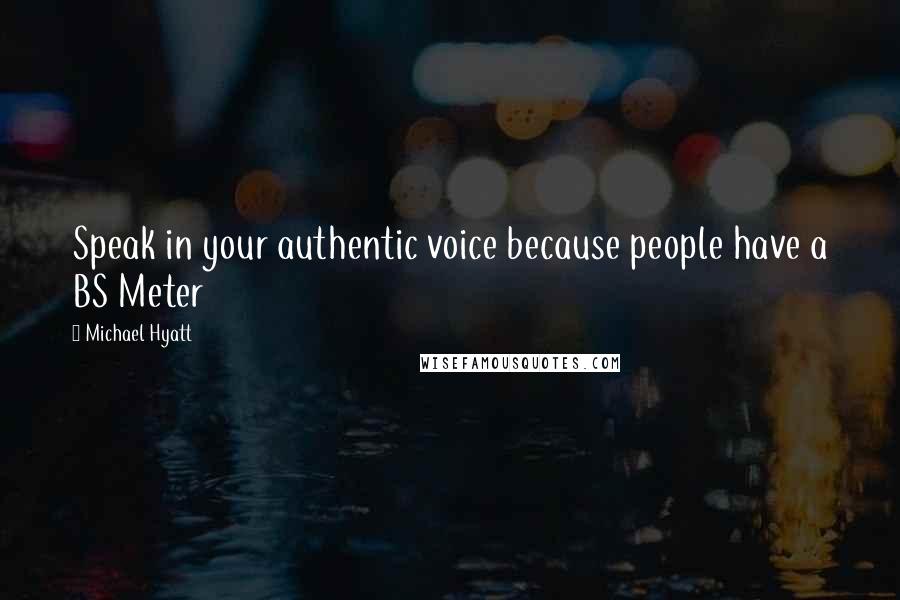 Michael Hyatt Quotes: Speak in your authentic voice because people have a BS Meter