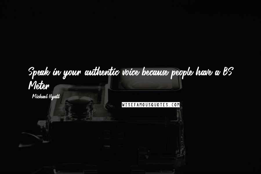 Michael Hyatt Quotes: Speak in your authentic voice because people have a BS Meter