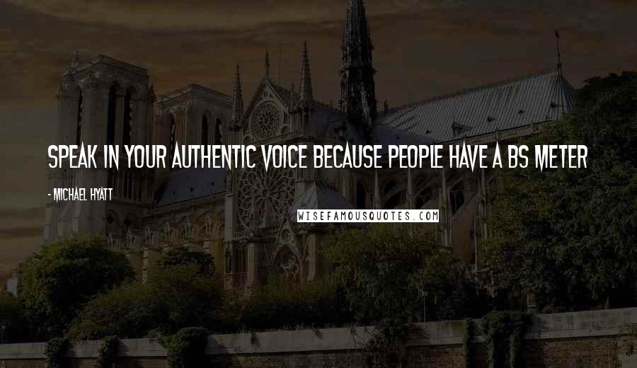 Michael Hyatt Quotes: Speak in your authentic voice because people have a BS Meter