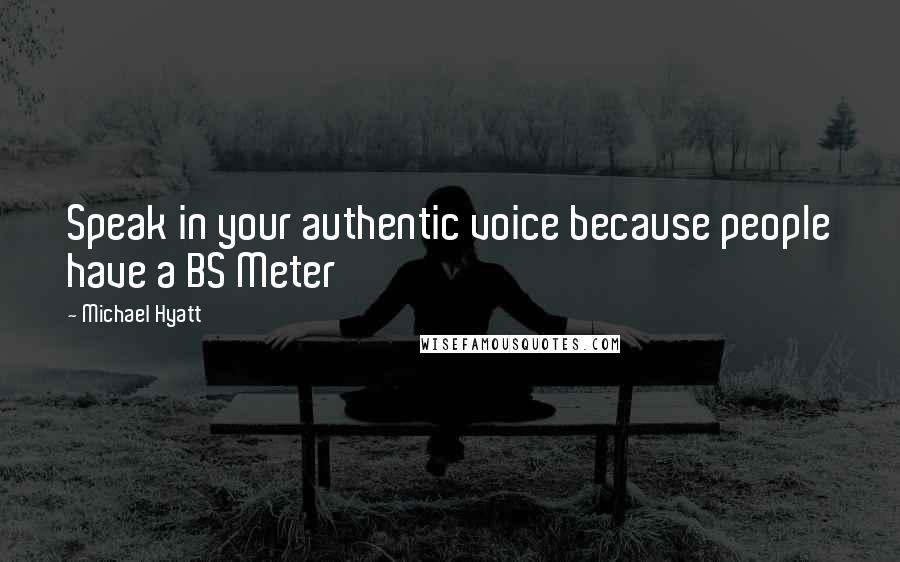 Michael Hyatt Quotes: Speak in your authentic voice because people have a BS Meter