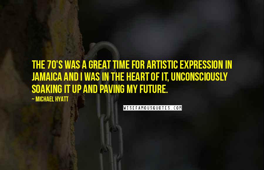 Michael Hyatt Quotes: The 70's was a great time for artistic expression in Jamaica and I was in the heart of it, unconsciously soaking it up and paving my future.