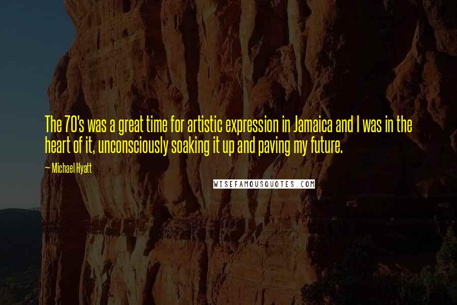 Michael Hyatt Quotes: The 70's was a great time for artistic expression in Jamaica and I was in the heart of it, unconsciously soaking it up and paving my future.