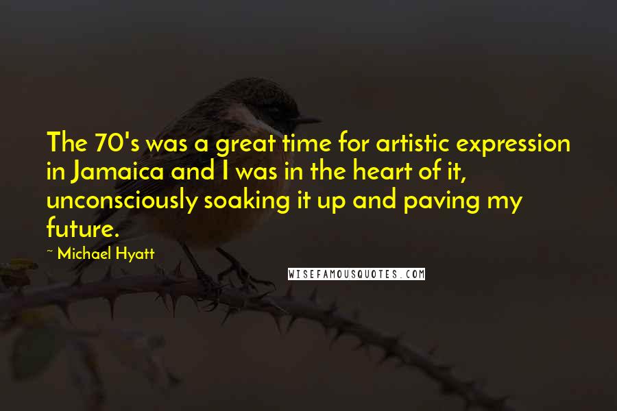 Michael Hyatt Quotes: The 70's was a great time for artistic expression in Jamaica and I was in the heart of it, unconsciously soaking it up and paving my future.
