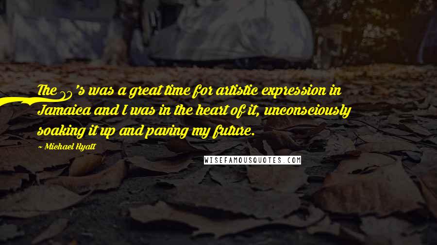Michael Hyatt Quotes: The 70's was a great time for artistic expression in Jamaica and I was in the heart of it, unconsciously soaking it up and paving my future.