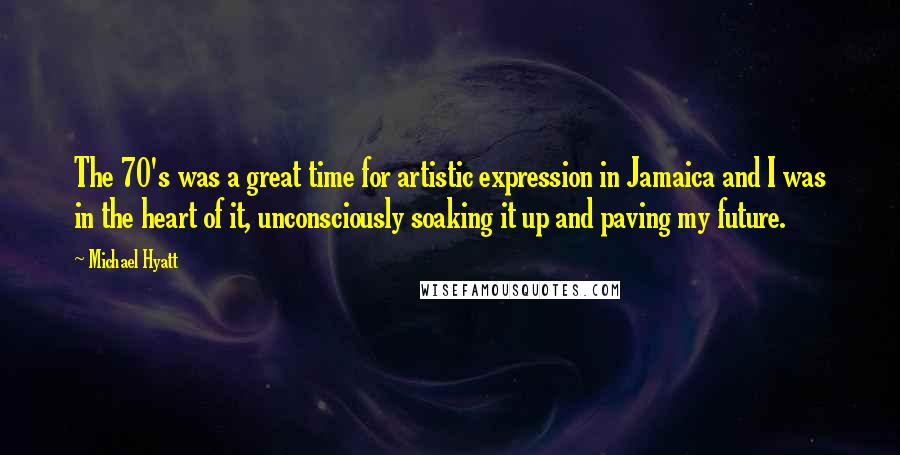 Michael Hyatt Quotes: The 70's was a great time for artistic expression in Jamaica and I was in the heart of it, unconsciously soaking it up and paving my future.