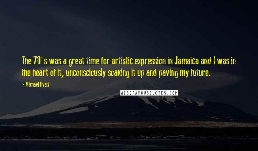 Michael Hyatt Quotes: The 70's was a great time for artistic expression in Jamaica and I was in the heart of it, unconsciously soaking it up and paving my future.