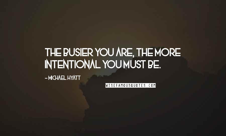 Michael Hyatt Quotes: The busier you are, the more intentional you must be.