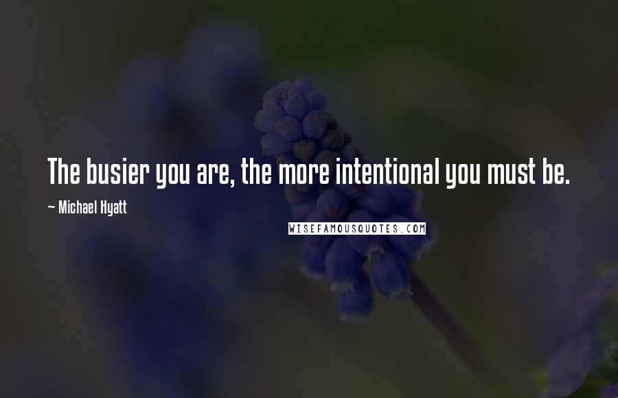 Michael Hyatt Quotes: The busier you are, the more intentional you must be.