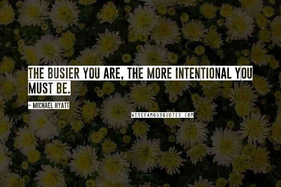 Michael Hyatt Quotes: The busier you are, the more intentional you must be.