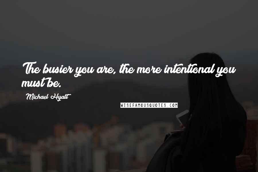 Michael Hyatt Quotes: The busier you are, the more intentional you must be.