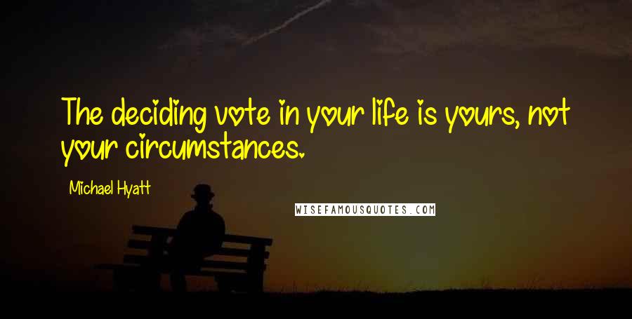 Michael Hyatt Quotes: The deciding vote in your life is yours, not your circumstances.