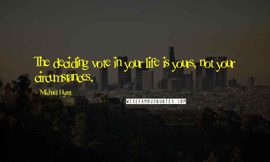 Michael Hyatt Quotes: The deciding vote in your life is yours, not your circumstances.