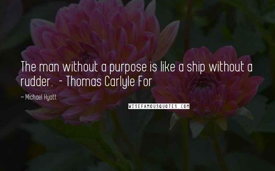 Michael Hyatt Quotes: The man without a purpose is like a ship without a rudder.  - Thomas Carlyle For