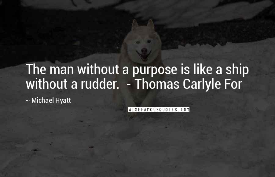 Michael Hyatt Quotes: The man without a purpose is like a ship without a rudder.  - Thomas Carlyle For