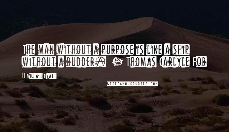 Michael Hyatt Quotes: The man without a purpose is like a ship without a rudder.  - Thomas Carlyle For