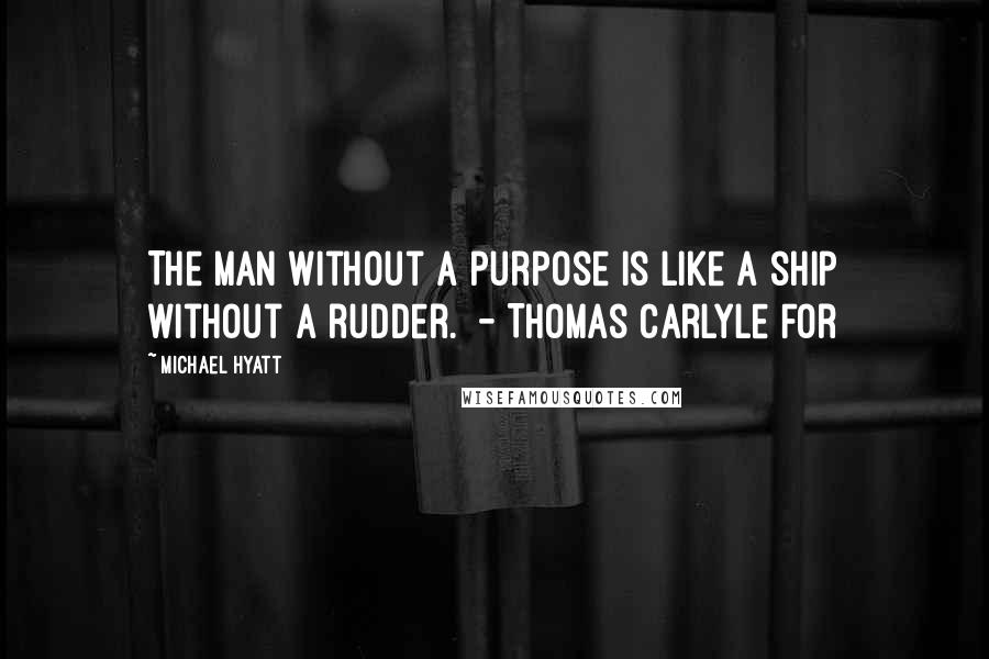 Michael Hyatt Quotes: The man without a purpose is like a ship without a rudder.  - Thomas Carlyle For