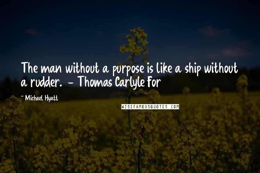 Michael Hyatt Quotes: The man without a purpose is like a ship without a rudder.  - Thomas Carlyle For