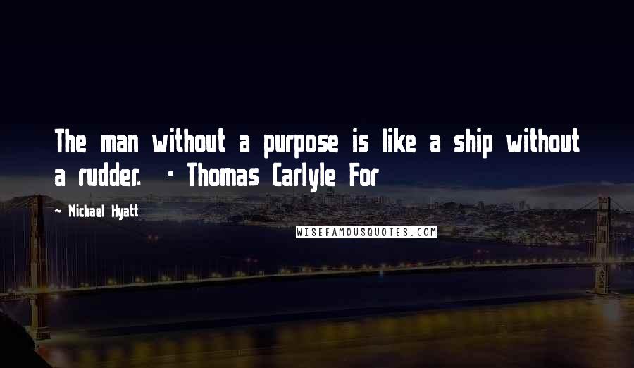 Michael Hyatt Quotes: The man without a purpose is like a ship without a rudder.  - Thomas Carlyle For