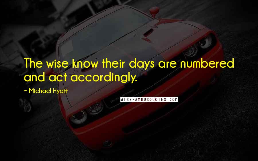 Michael Hyatt Quotes: The wise know their days are numbered and act accordingly.