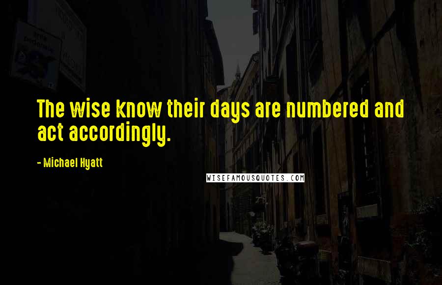 Michael Hyatt Quotes: The wise know their days are numbered and act accordingly.