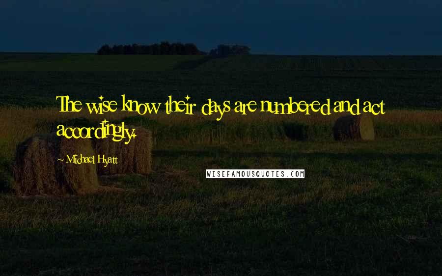 Michael Hyatt Quotes: The wise know their days are numbered and act accordingly.