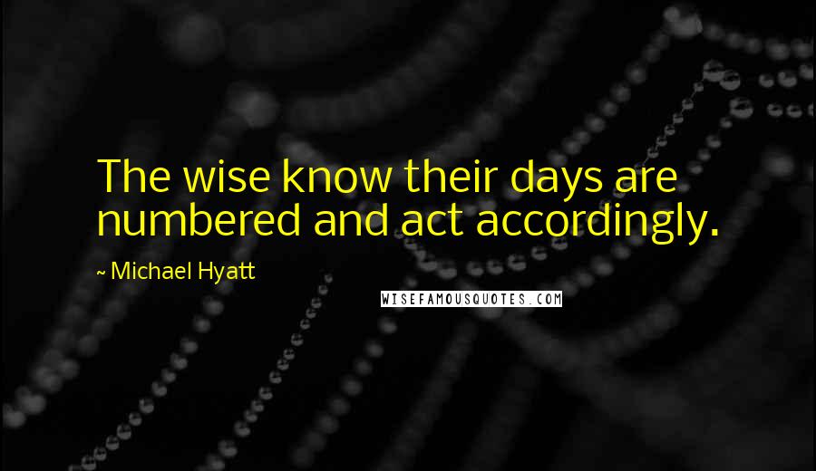 Michael Hyatt Quotes: The wise know their days are numbered and act accordingly.