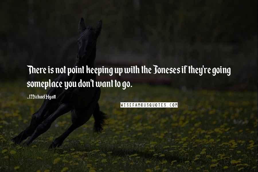 Michael Hyatt Quotes: There is not point keeping up with the Joneses if they're going someplace you don't want to go.