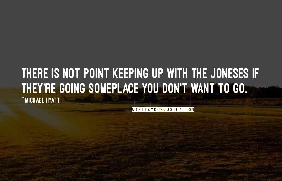 Michael Hyatt Quotes: There is not point keeping up with the Joneses if they're going someplace you don't want to go.