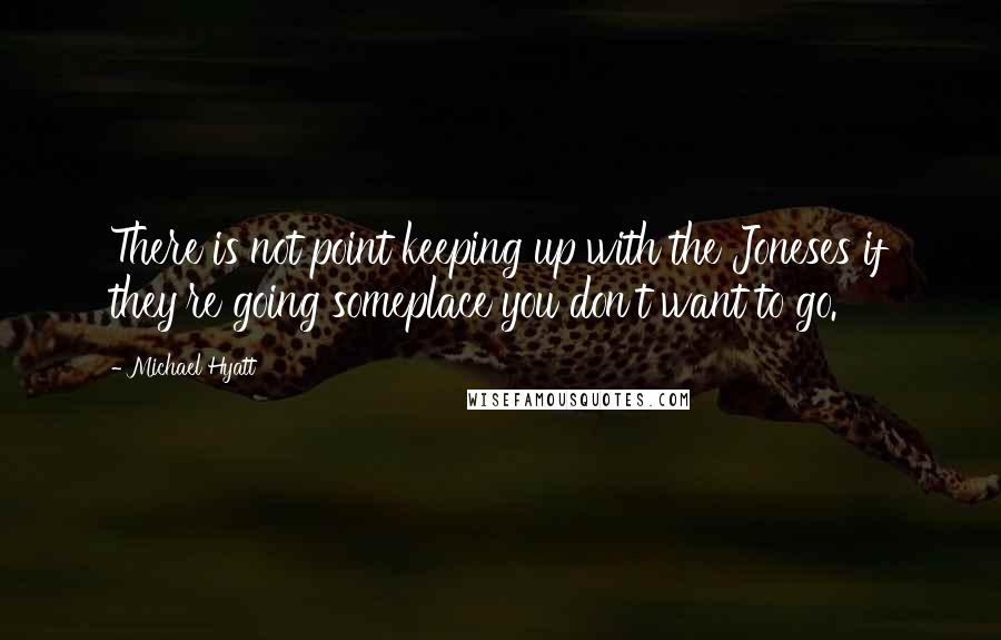 Michael Hyatt Quotes: There is not point keeping up with the Joneses if they're going someplace you don't want to go.