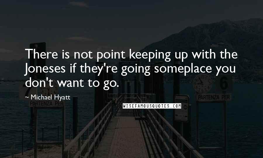 Michael Hyatt Quotes: There is not point keeping up with the Joneses if they're going someplace you don't want to go.