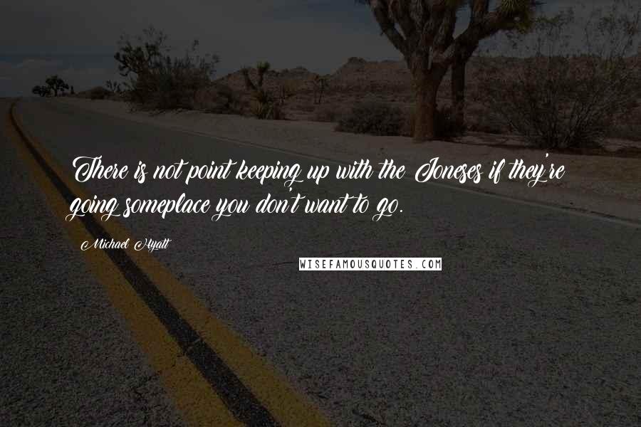 Michael Hyatt Quotes: There is not point keeping up with the Joneses if they're going someplace you don't want to go.