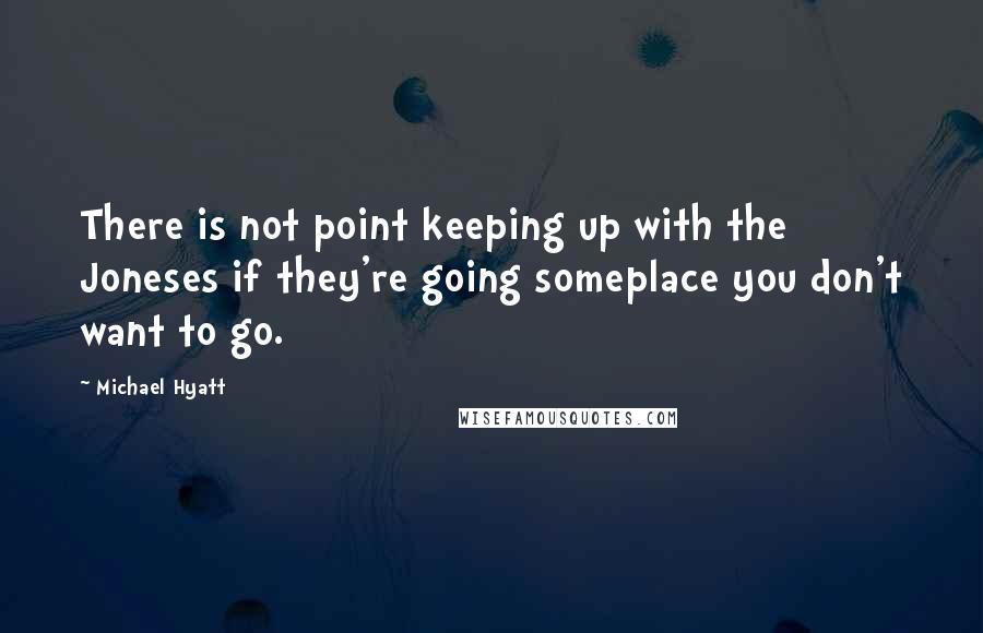 Michael Hyatt Quotes: There is not point keeping up with the Joneses if they're going someplace you don't want to go.