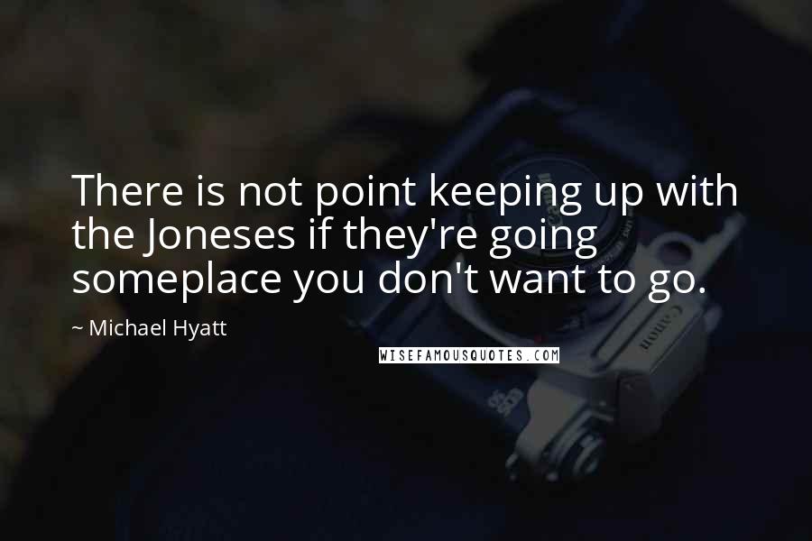 Michael Hyatt Quotes: There is not point keeping up with the Joneses if they're going someplace you don't want to go.