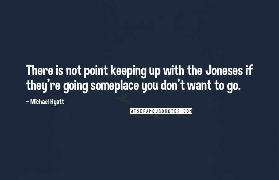 Michael Hyatt Quotes: There is not point keeping up with the Joneses if they're going someplace you don't want to go.