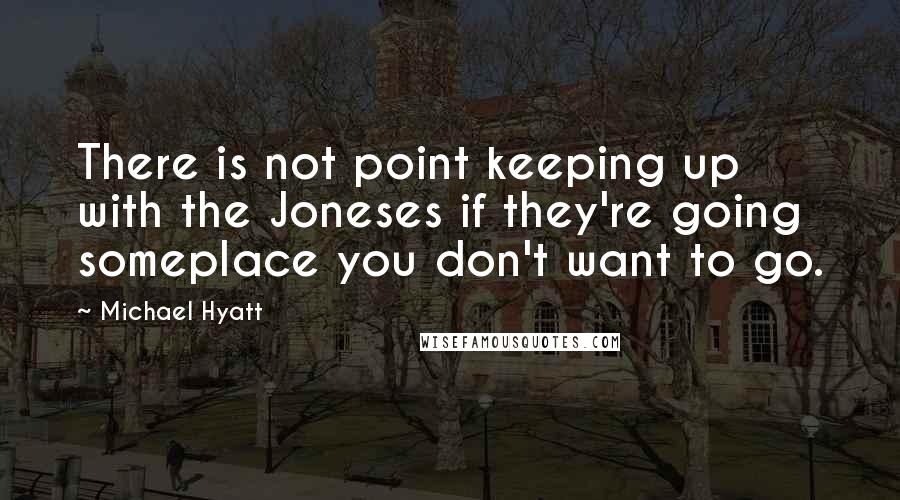 Michael Hyatt Quotes: There is not point keeping up with the Joneses if they're going someplace you don't want to go.