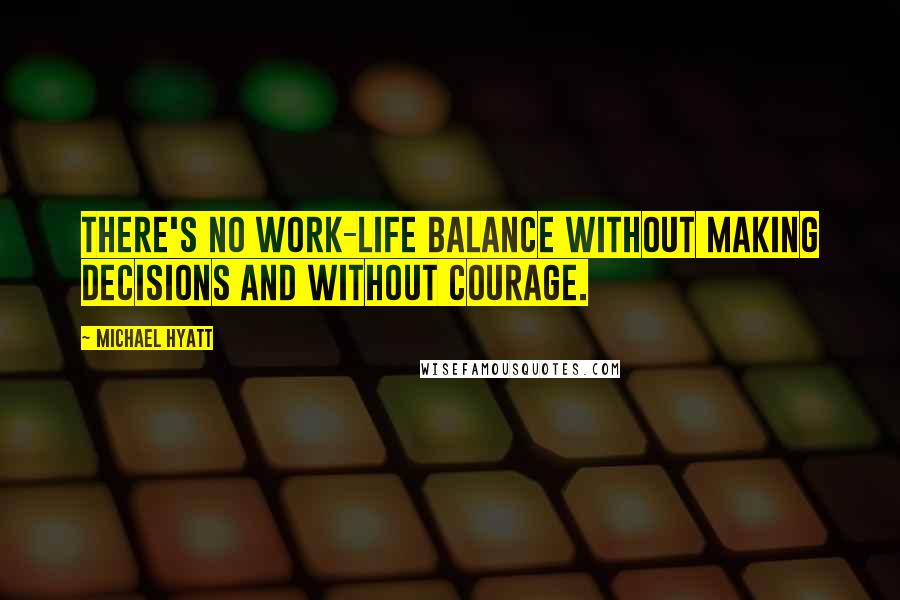 Michael Hyatt Quotes: There's no work-life balance without making decisions and without courage.