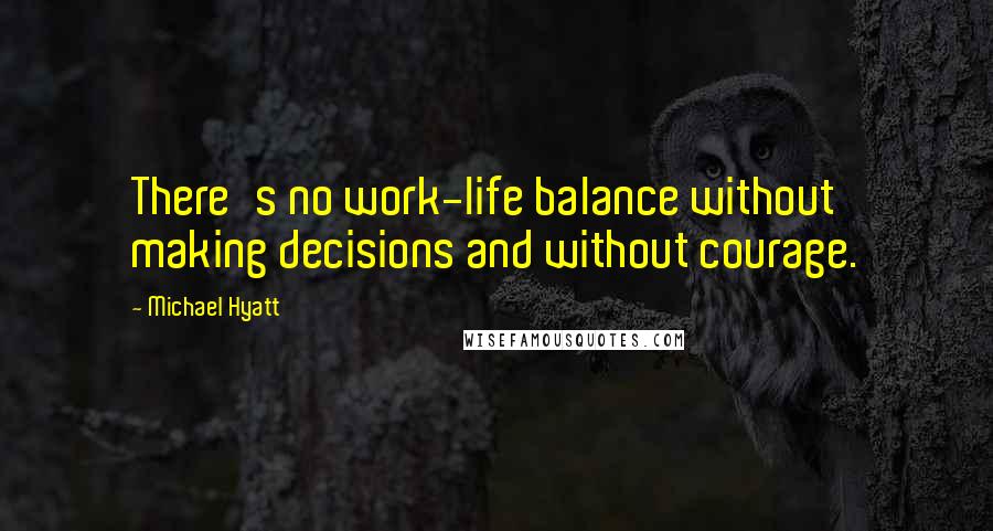 Michael Hyatt Quotes: There's no work-life balance without making decisions and without courage.