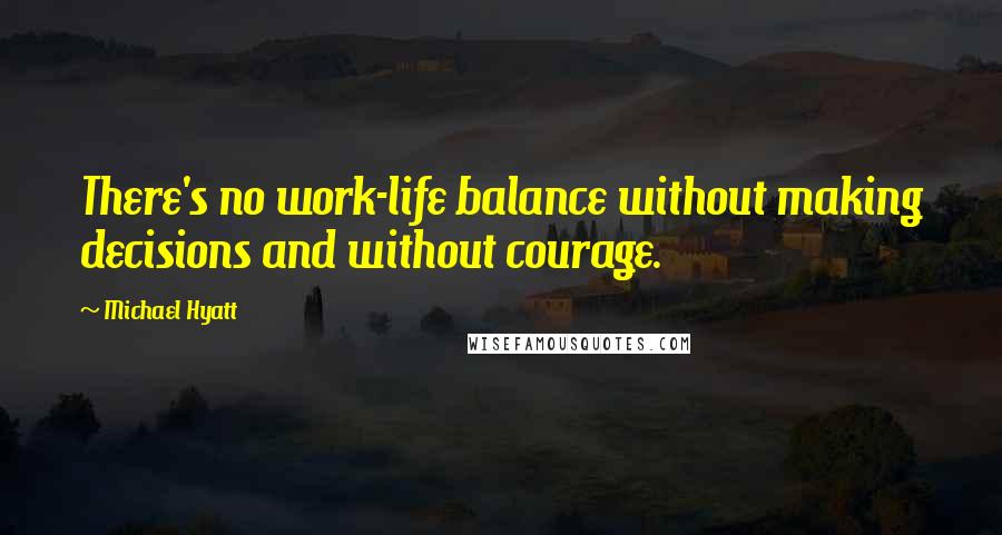 Michael Hyatt Quotes: There's no work-life balance without making decisions and without courage.