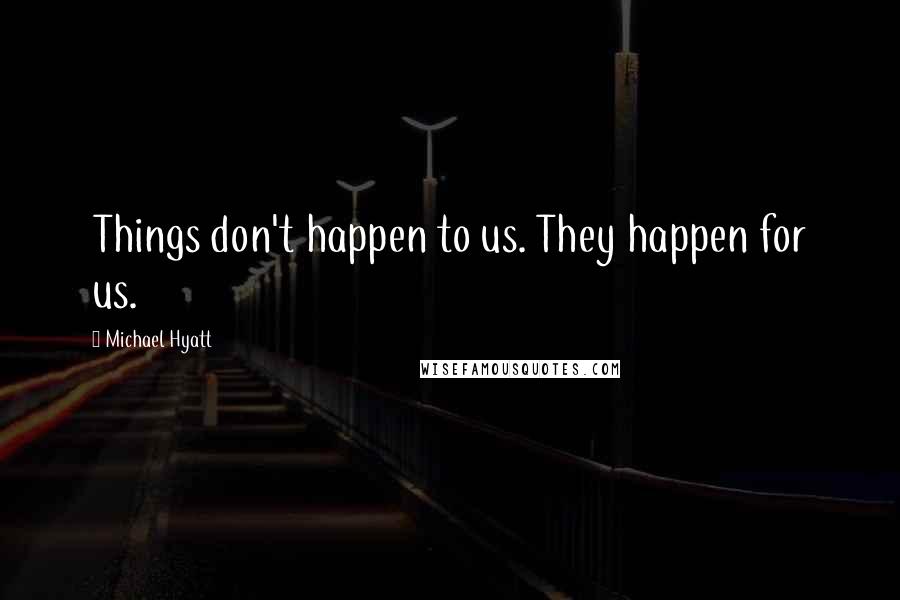 Michael Hyatt Quotes: Things don't happen to us. They happen for us.